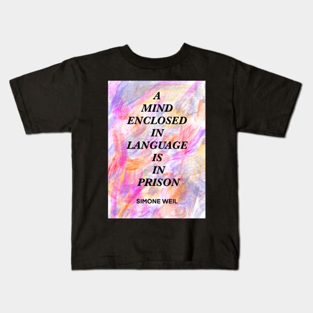 SIMONE WEIL quote .9 - A MIND ENCLOSED IN LANGUAGE IS IN PRISON Kids T-Shirt by lautir